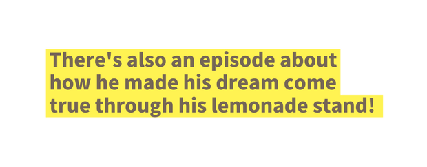 There s also an episode about how he made his dream come true through his lemonade stand